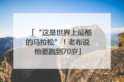 “这是世界上最酷的马拉松”！老布说他要跑到70岁