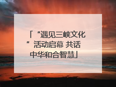 “遇见三峡文化”活动启幕 共话中华和合智慧