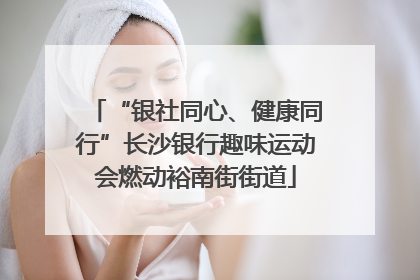 “银社同心、健康同行”长沙银行趣味运动会燃动裕南街街道