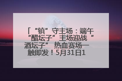 “镇”守主场：端午“醋坛子”主场迎战“酒坛子” 热血赛场一触即发！5月31日15:00，镇江见！