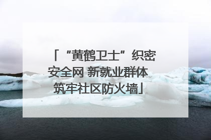 “黄鹤卫士”织密安全网 新就业群体筑牢社区防火墙