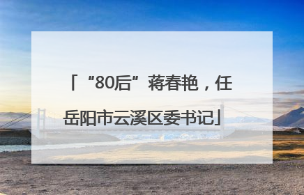 “80后”蒋春艳，任岳阳市云溪区委书记