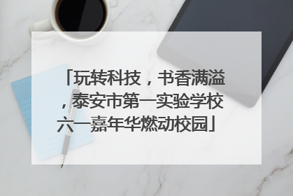 玩转科技，书香满溢，泰安市第一实验学校六一嘉年华燃动校园