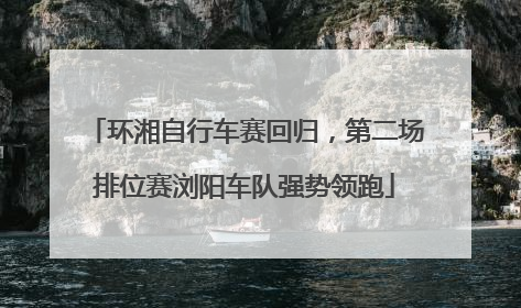 环湘自行车赛回归，第二场排位赛浏阳车队强势领跑
