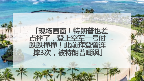 现场画面！特朗普也差点摔了，登上空军一号时跌跌撞撞！此前拜登曾连摔3次，被特朗普嘲讽