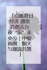 点燃夏日经济 激发消费活力·夜“乐”未央⑤｜中骏商圈：烟火与潮流共舞