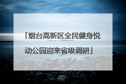 烟台高新区全民健身悦动公园迎来省级调研