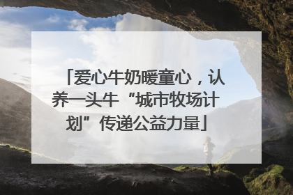 爱心牛奶暖童心，认养一头牛“城市牧场计划”传递公益力量