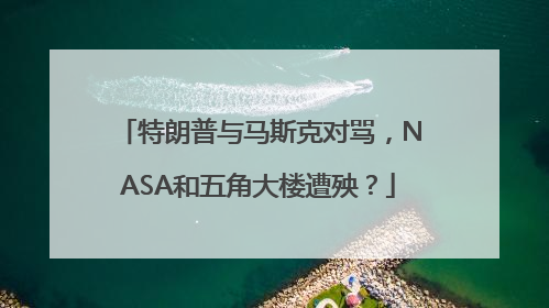 特朗普与马斯克对骂，NASA和五角大楼遭殃？