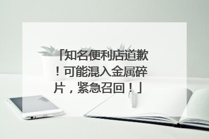 知名便利店道歉！可能混入金属碎片，紧急召回！