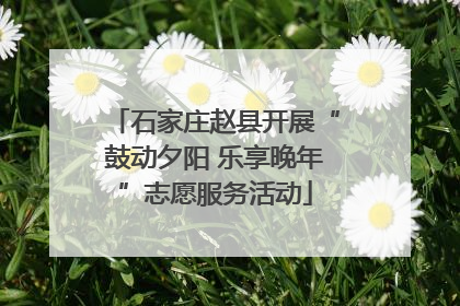石家庄赵县开展“鼓动夕阳 乐享晚年”志愿服务活动
