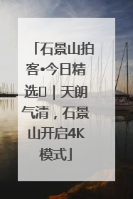 石景山拍客•今日精选⑯｜天朗气清，石景山开启4K模式