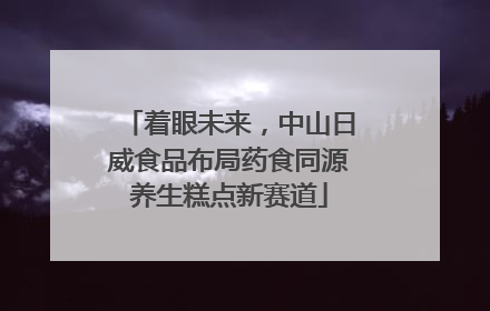 着眼未来，中山日威食品布局药食同源养生糕点新赛道