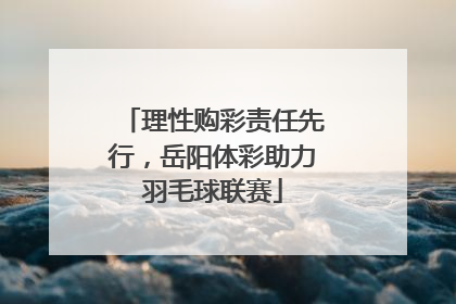 理性购彩责任先行，岳阳体彩助力羽毛球联赛