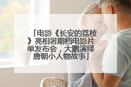 电影《长安的荔枝》亮相暑期档电影片单发布会，大鹏演绎唐朝小人物故事