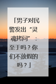 男子对民警发出“灵魂拷问”：至于吗？你们不放假的吗？