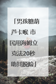 男孩糖葫芦卡喉 市民用海姆立克法20秒助其脱险