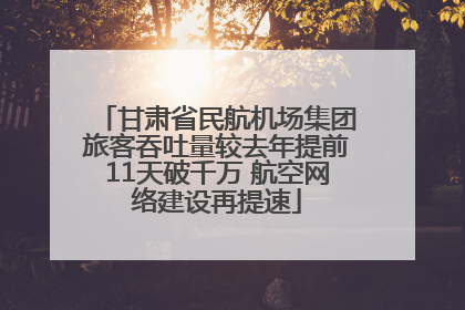 甘肃省民航机场集团旅客吞吐量较去年提前11天破千万 航空网络建设再提速