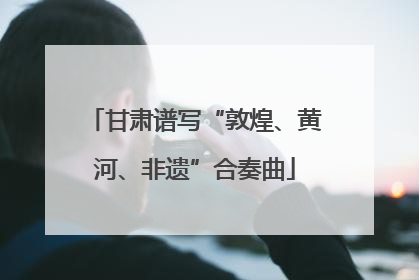 甘肃谱写“敦煌、黄河、非遗”合奏曲