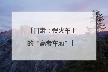 甘肃：慢火车上的“高考车厢”