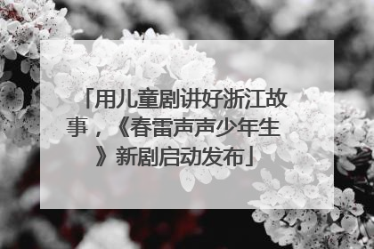 用儿童剧讲好浙江故事，《春雷声声少年生》新剧启动发布