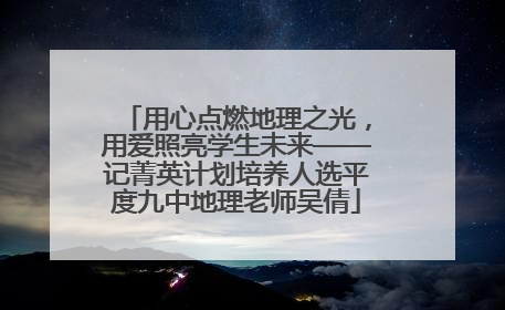 用心点燃地理之光，用爱照亮学生未来——记菁英计划培养人选平度九中地理老师吴倩