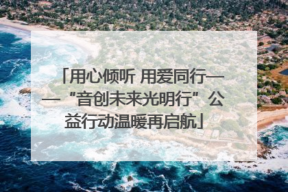 用心倾听 用爱同行——“音创未来光明行”公益行动温暖再启航