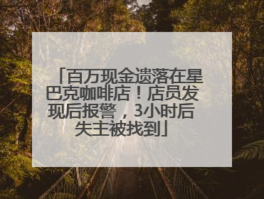 百万现金遗落在星巴克咖啡店！店员发现后报警，3小时后失主被找到