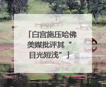 白宫施压哈佛 美媒批评其“目光短浅”