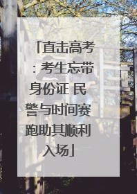 直击高考：考生忘带身份证 民警与时间赛跑助其顺利入场