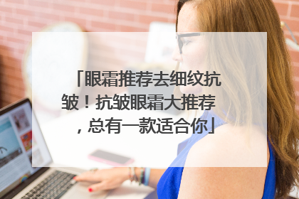 眼霜推荐去细纹抗皱！抗皱眼霜大推荐，总有一款适合你