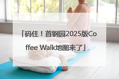 码住！首钢园2025版Coffee Walk地图来了