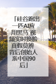 硅谷跑出一匹AI应用黑马 视频实时换脸真假莫辨 背后创始人系中国90后