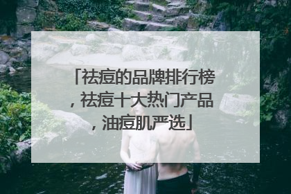 祛痘的品牌排行榜，祛痘十大热门产品，油痘肌严选