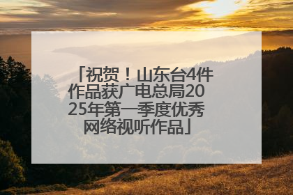 祝贺！山东台4件作品获广电总局2025年第一季度优秀网络视听作品