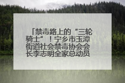 禁毒路上的“三轮骑士”！宁乡市玉潭街道社会禁毒协会会长李志明全家总动员，织密“防毒网”