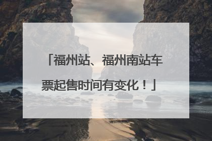 福州站、福州南站车票起售时间有变化！