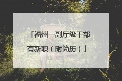 福州一副厅级干部有新职（附简历）