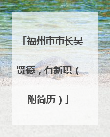 福州市市长吴贤德，有新职（附简历）