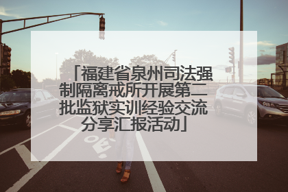 福建省泉州司法强制隔离戒所开展第二批监狱实训经验交流分享汇报活动