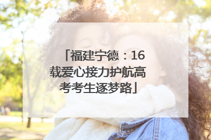 福建宁德：16载爱心接力护航高考考生逐梦路