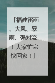 福建雷雨、大风、暴雨、强对流！大家忙完快回家！