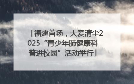 福建首场，大爱清尘2025“青少年肺健康科普进校园”活动举行