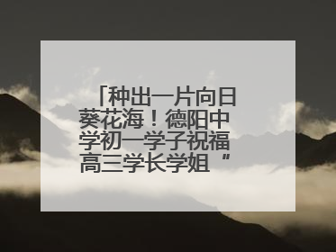 种出一片向日葵花海！德阳中学初一学子祝福高三学长学姐“一举夺魁”
