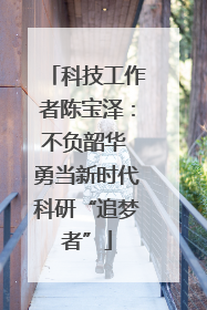 科技工作者陈宝泽：不负韶华 勇当新时代科研“追梦者”