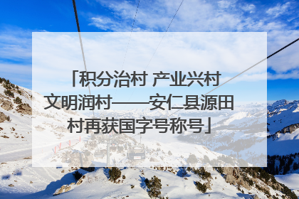 积分治村 产业兴村 文明润村——安仁县源田村再获国字号称号