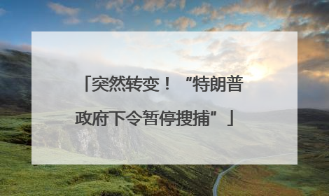 突然转变！“特朗普政府下令暂停搜捕”