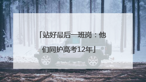 站好最后一班岗：他们同护高考12年