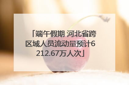 端午假期 河北省跨区域人员流动量预计6212.67万人次