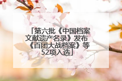 第六批《中国档案文献遗产名录》发布《百团大战档案》等52项入选